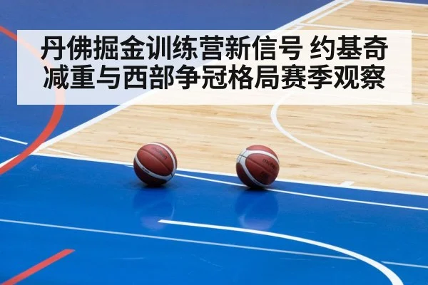 丹佛掘金训练营新信号 约基奇减重与西部争冠格局赛季观察