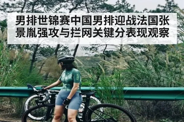 男排世锦赛中国男排迎战法国张景胤强攻与拦网关键分表现观察