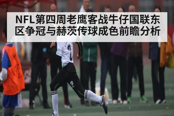 NFL第四周老鹰客战牛仔国联东区争冠与赫茨传球成色前瞻分析