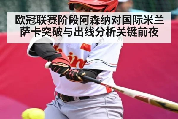 欧冠联赛阶段阿森纳对国际米兰萨卡突破与出线分析关键前夜